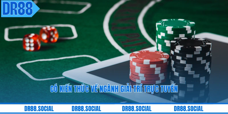 Có kiến thức về ngành giải trí trực tuyến