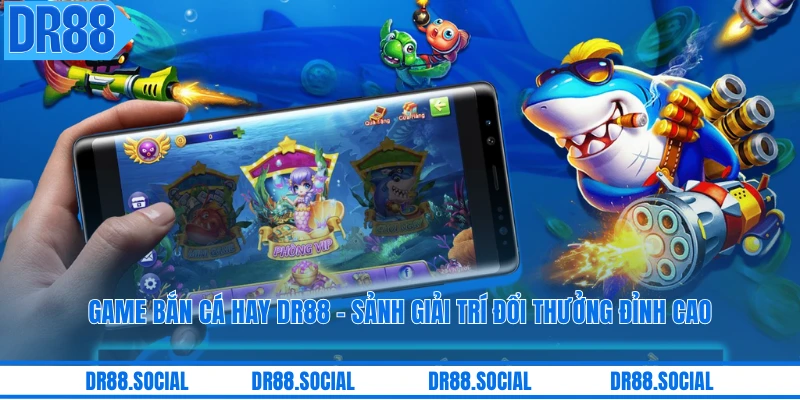 Game Bắn Cá Hay DR88 - Sảnh Giải Trí Đổi Thưởng Đỉnh Cao