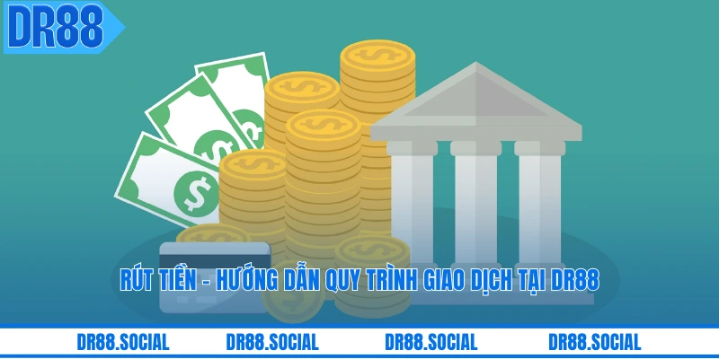 Rút Tiền - Hướng Dẫn Quy Trình Giao Dịch Tại DR88