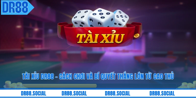 Tài Xỉu DR88 - Cách Chơi Và Bí Quyết Thắng Lớn Từ Cao Thủ
