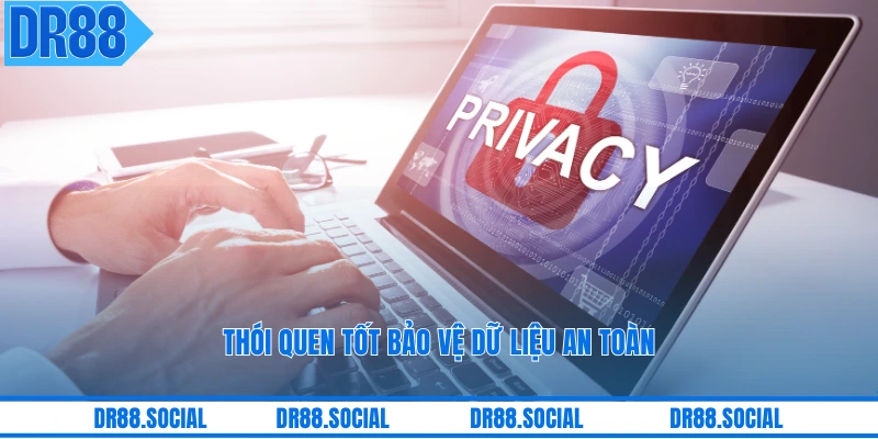 Thói quen tốt bảo vệ dữ liệu an toàn
