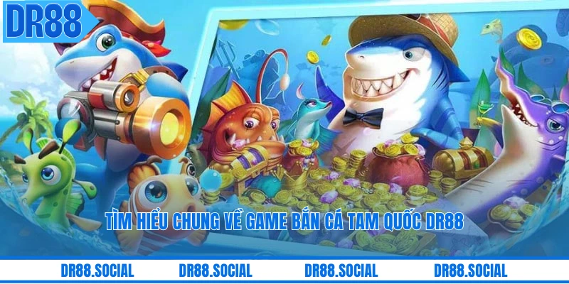 Tìm hiểu chung về game bắn cá Tam Quốc DR88